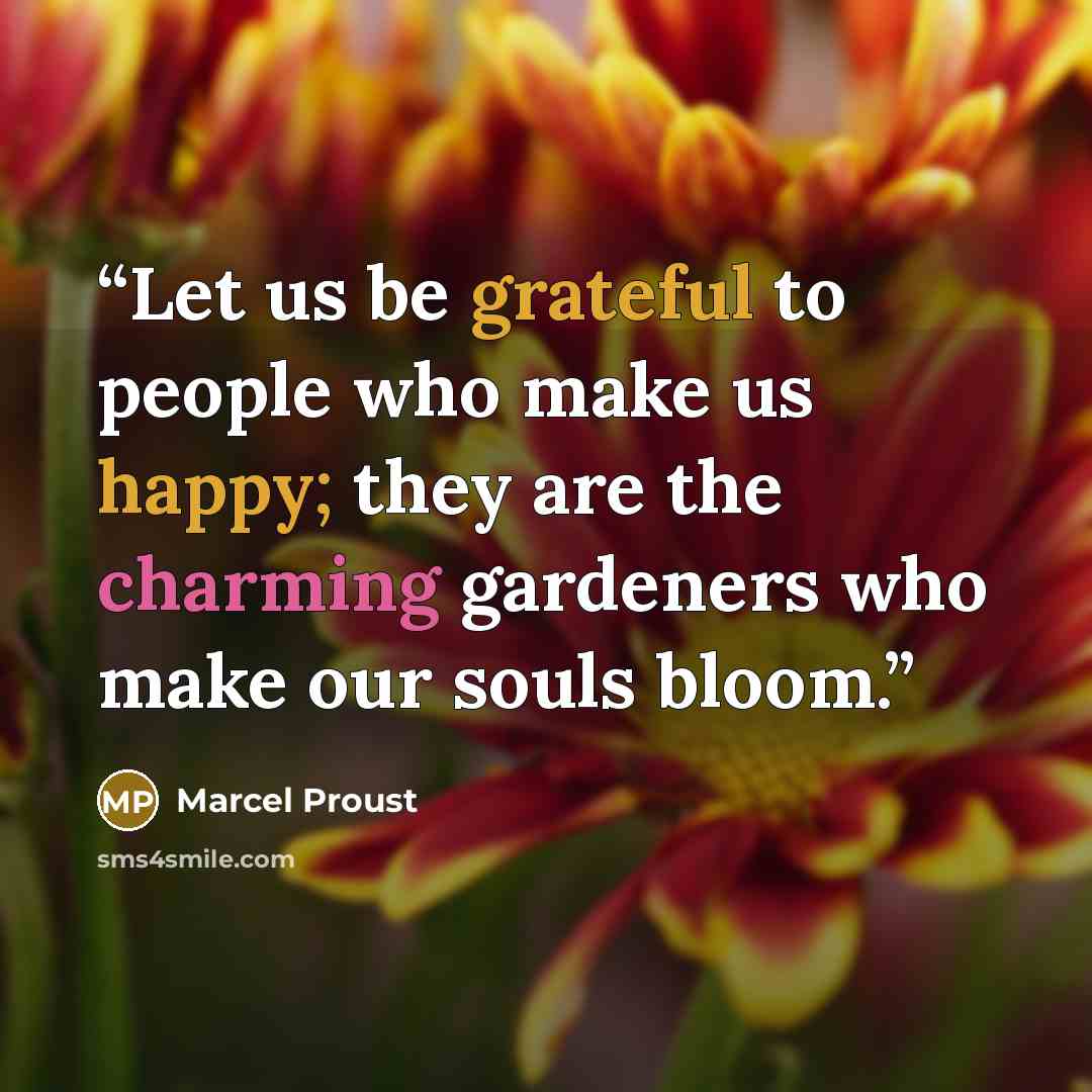 “Let us be grateful to people who make us happy; they are the charming gardeners who make our souls bloom.” quote by Marcel Proust