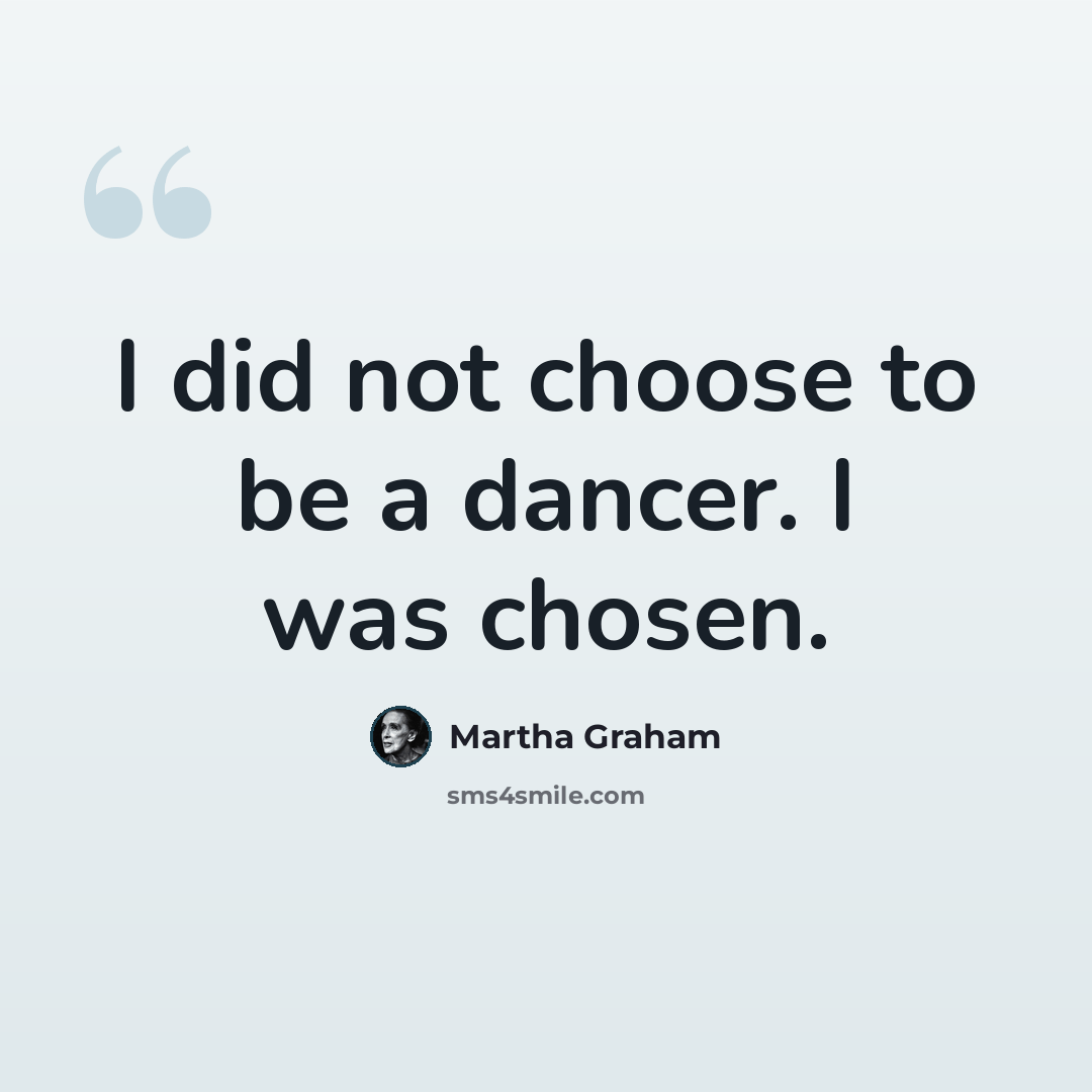 “I did not choose to be a dancer. I was chosen.” quote by Martha Graham