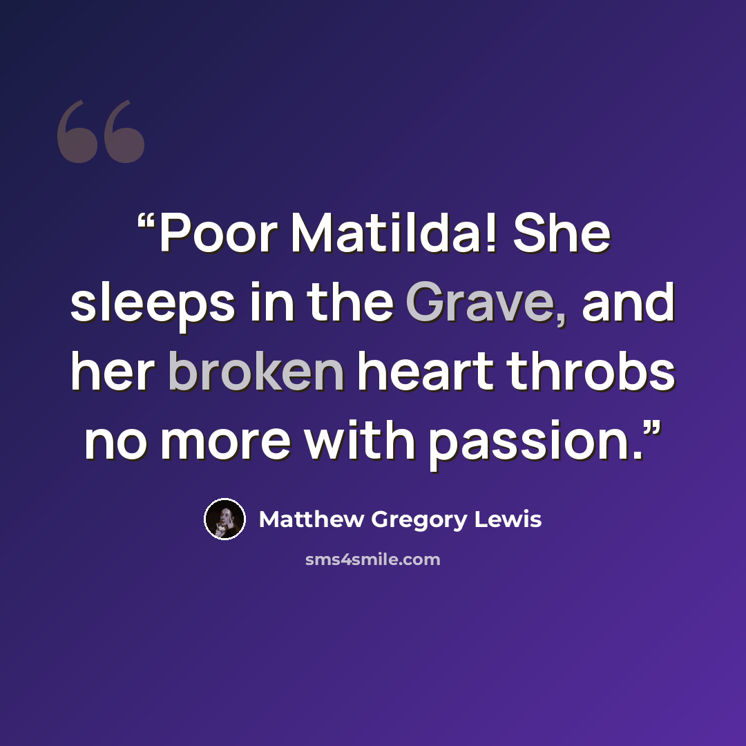 “Poor Matilda! She sleeps in the Grave, and her broken heart throbs no more with passion.” quote by Matthew Gregory Lewis