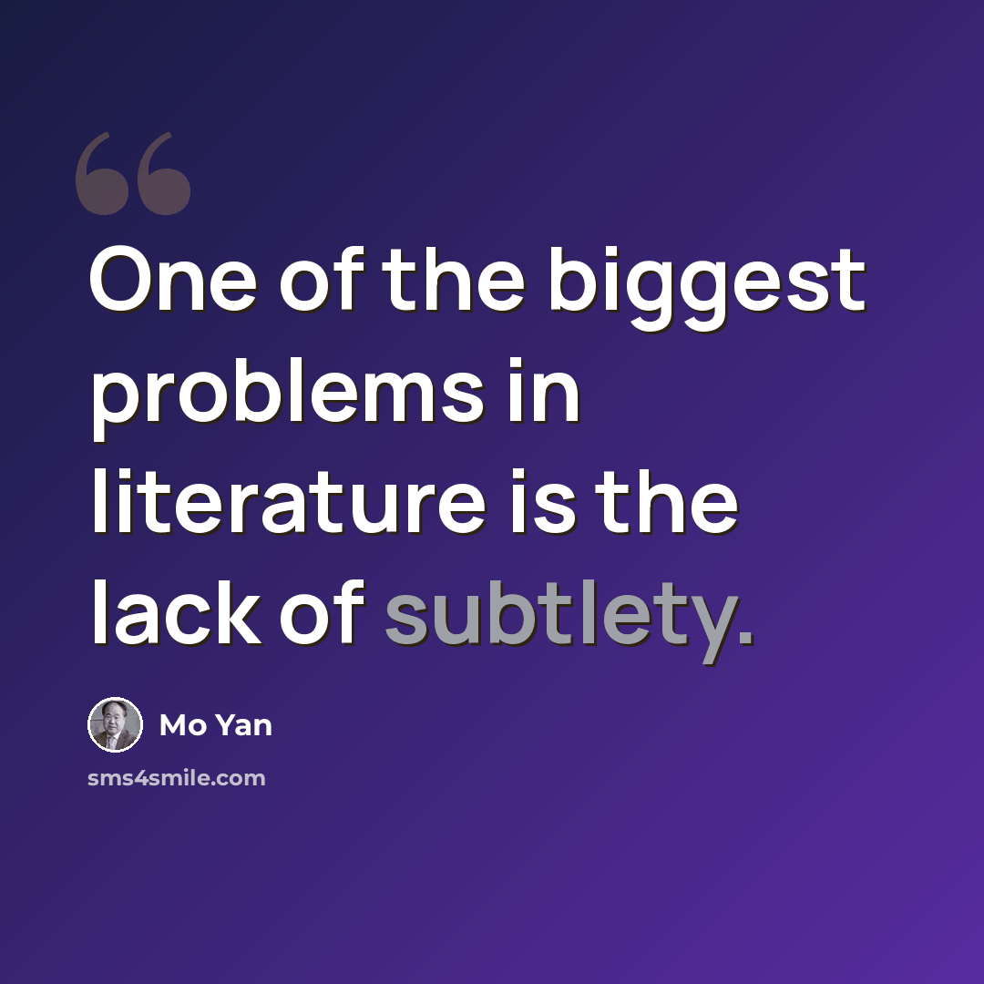“One of the biggest problems in literature is the lack of subtlety.” quote by Mo Yan