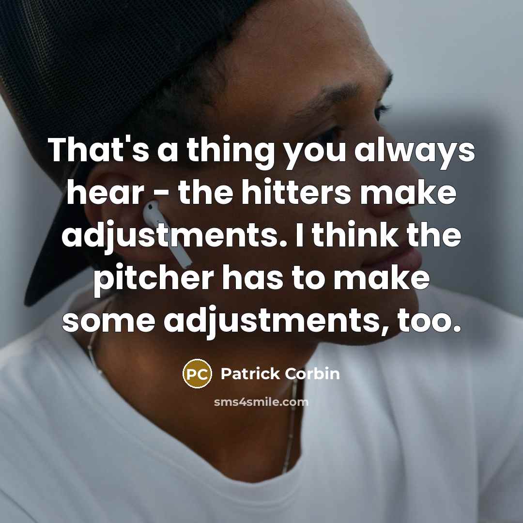 “That's a thing you always hear - the hitters make adjustments. I think the pitcher has to make some adjustments, too.” quote by Patrick Corbin