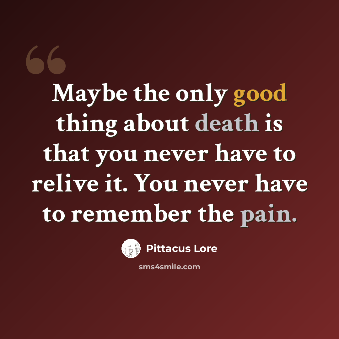 “Maybe the only good thing about death is that you never have to relive it. You never have to remember the pain.” quote by Pittacus Lore