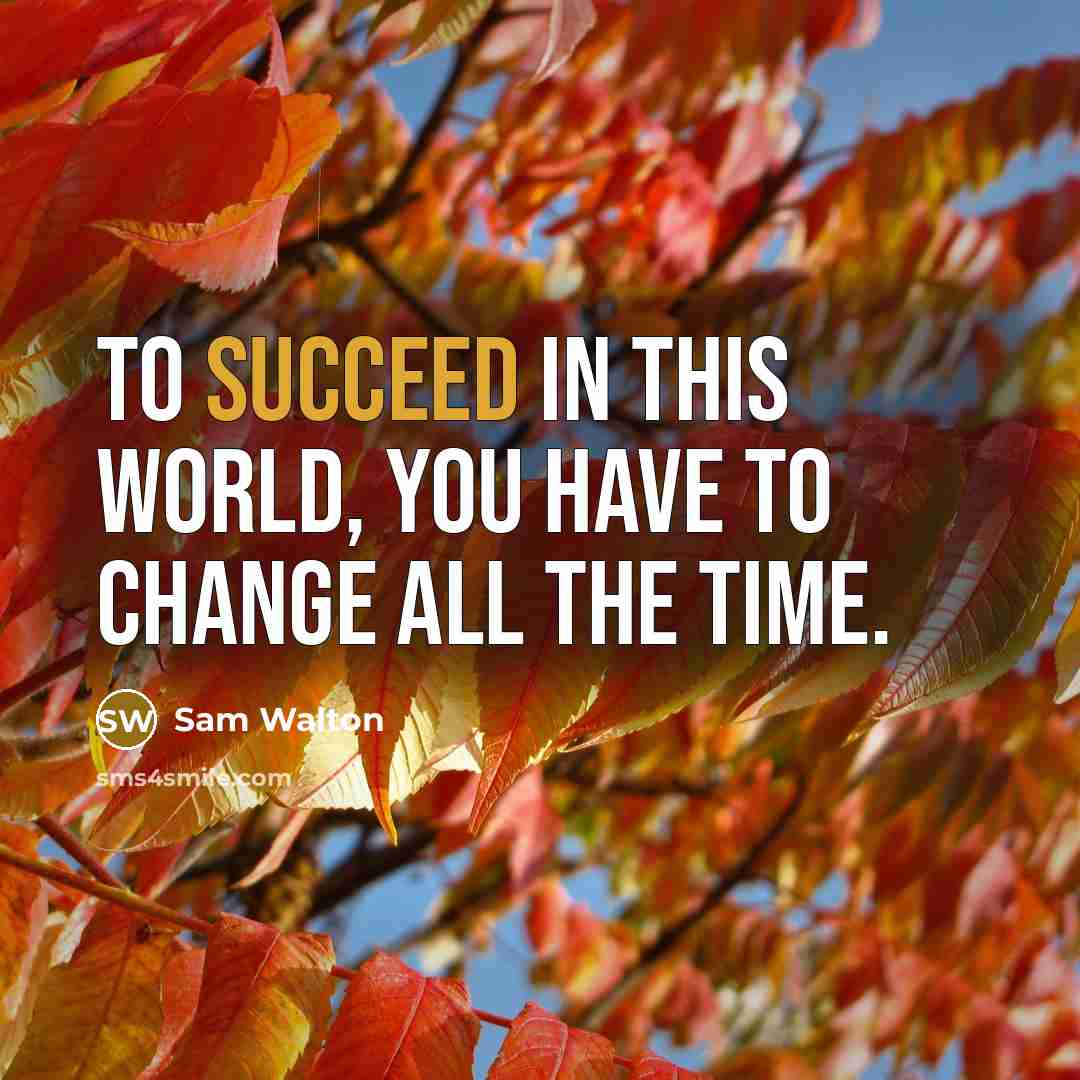 “To succeed in this world, you have to change all the time.” quote by Sam Walton