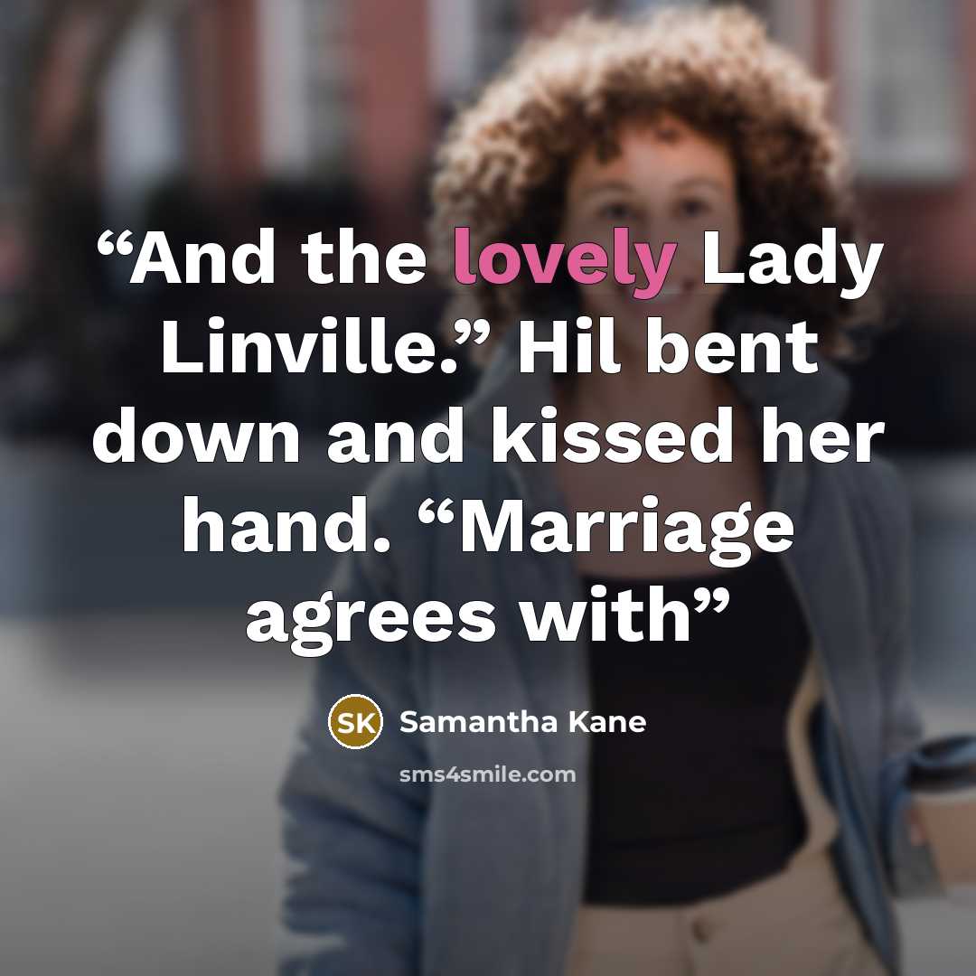 “And the lovely Lady Linville.” Hil bent down and kissed her hand. “Marriage agrees with” quote by Samantha Kane