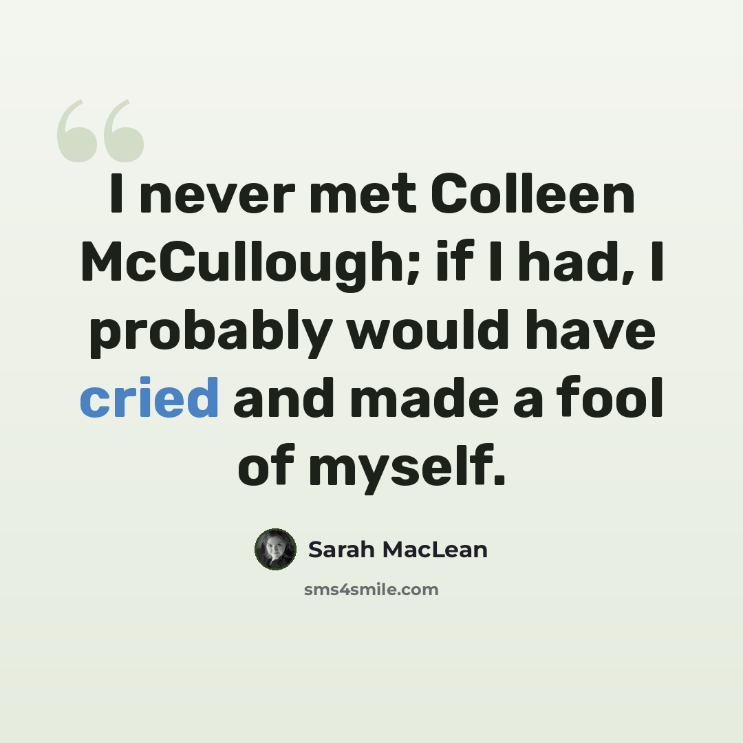 “I never met Colleen McCullough; if I had, I probably would have cried and made a fool of myself.” quote by Sarah MacLean