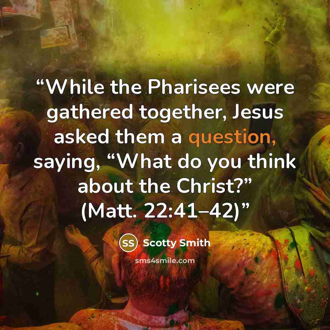 “While the Pharisees were gathered together, Jesus asked them a question, saying, “What do you think about the Christ?” (Matt. 22:41–42)” quote by Scotty Smith