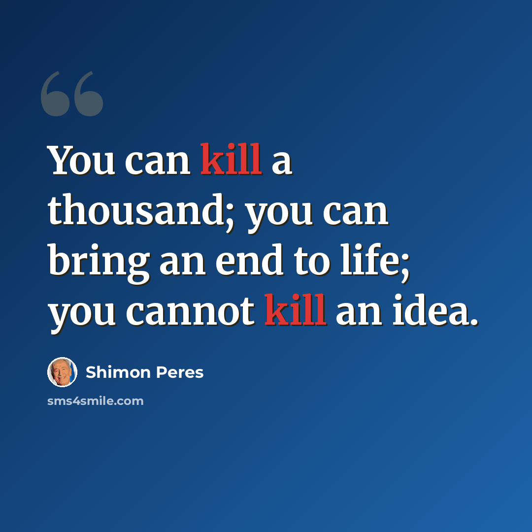 “You can kill a thousand; you can bring an end to life; you cannot kill an idea.” quote by Shimon Peres