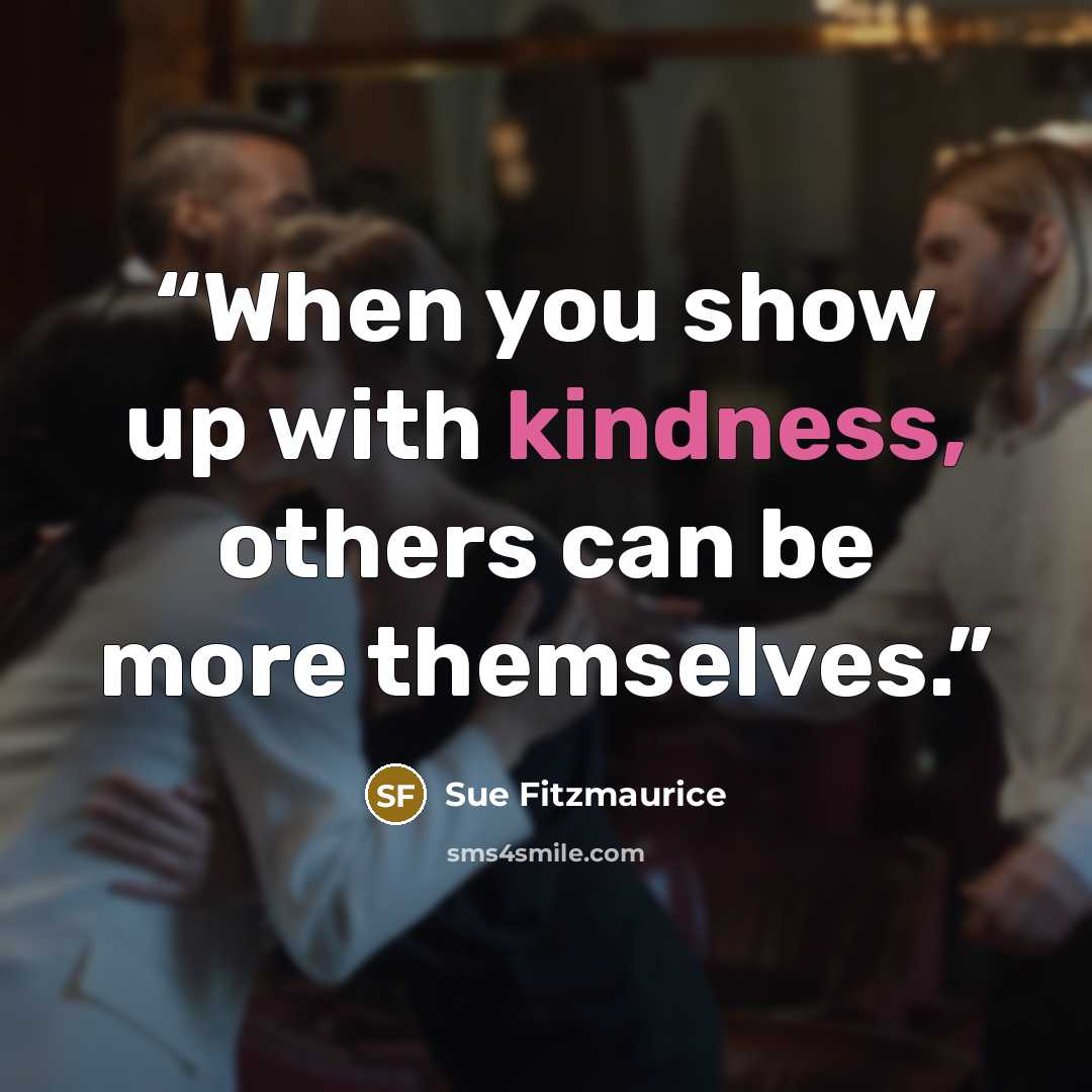 “When you show up with kindness, others can be more themselves.” quote by Sue Fitzmaurice