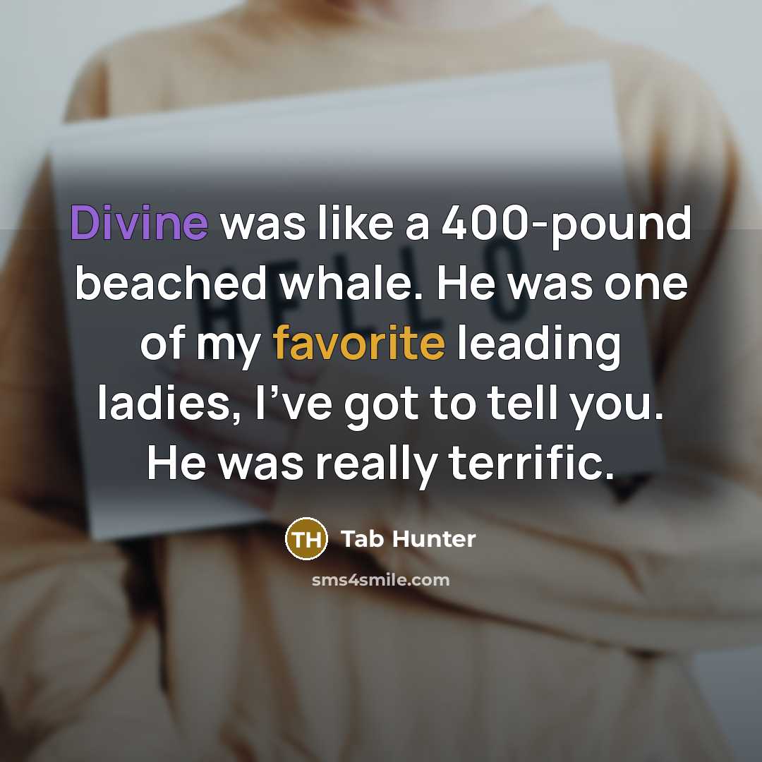 “Divine was like a 400-pound beached whale. He was one of my favorite leading ladies, I've got to tell you. He was really terrific.” quote by Tab Hunter