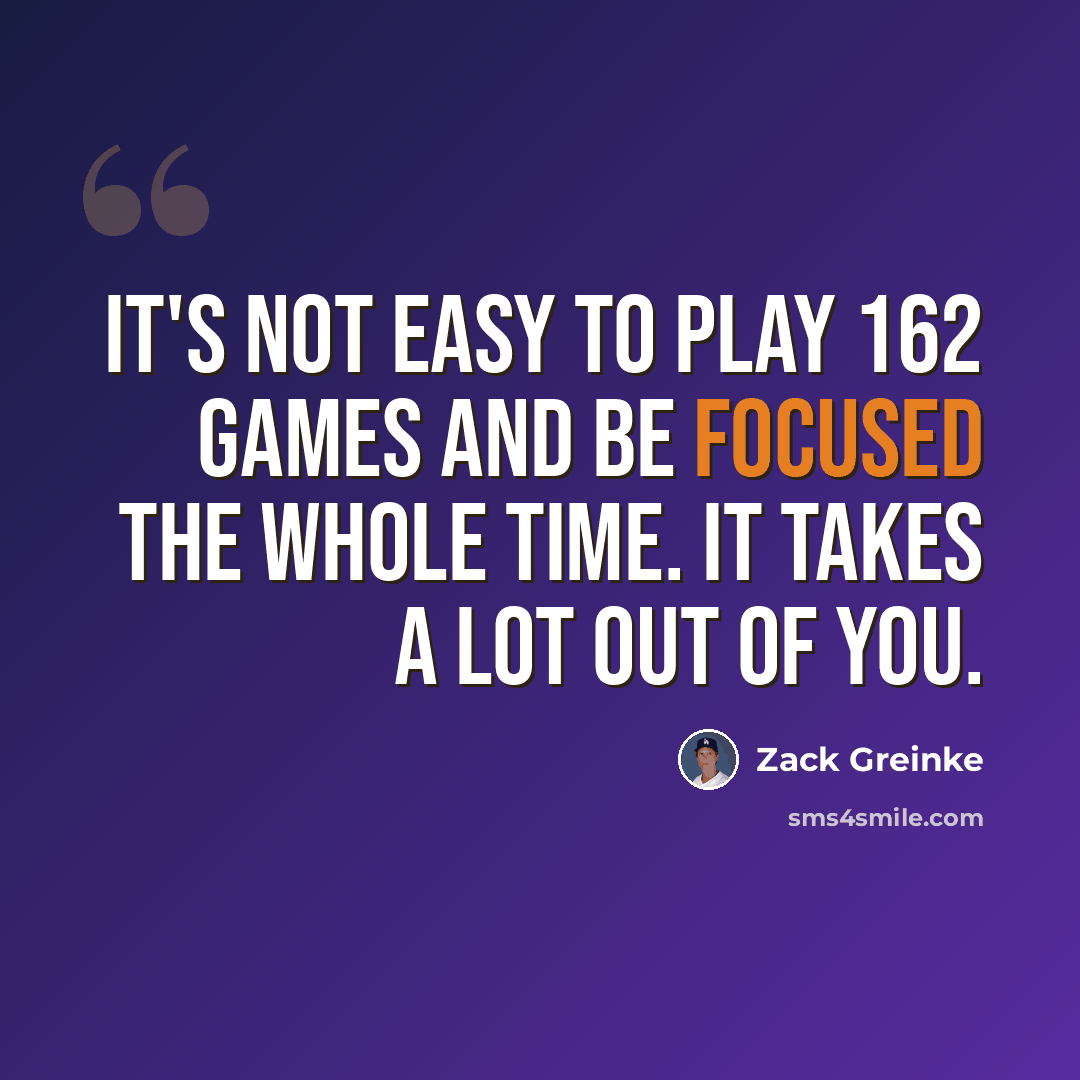 “It's not easy to play 162 games and be focused the whole time. It takes a lot out of you.” quote by Zack Greinke