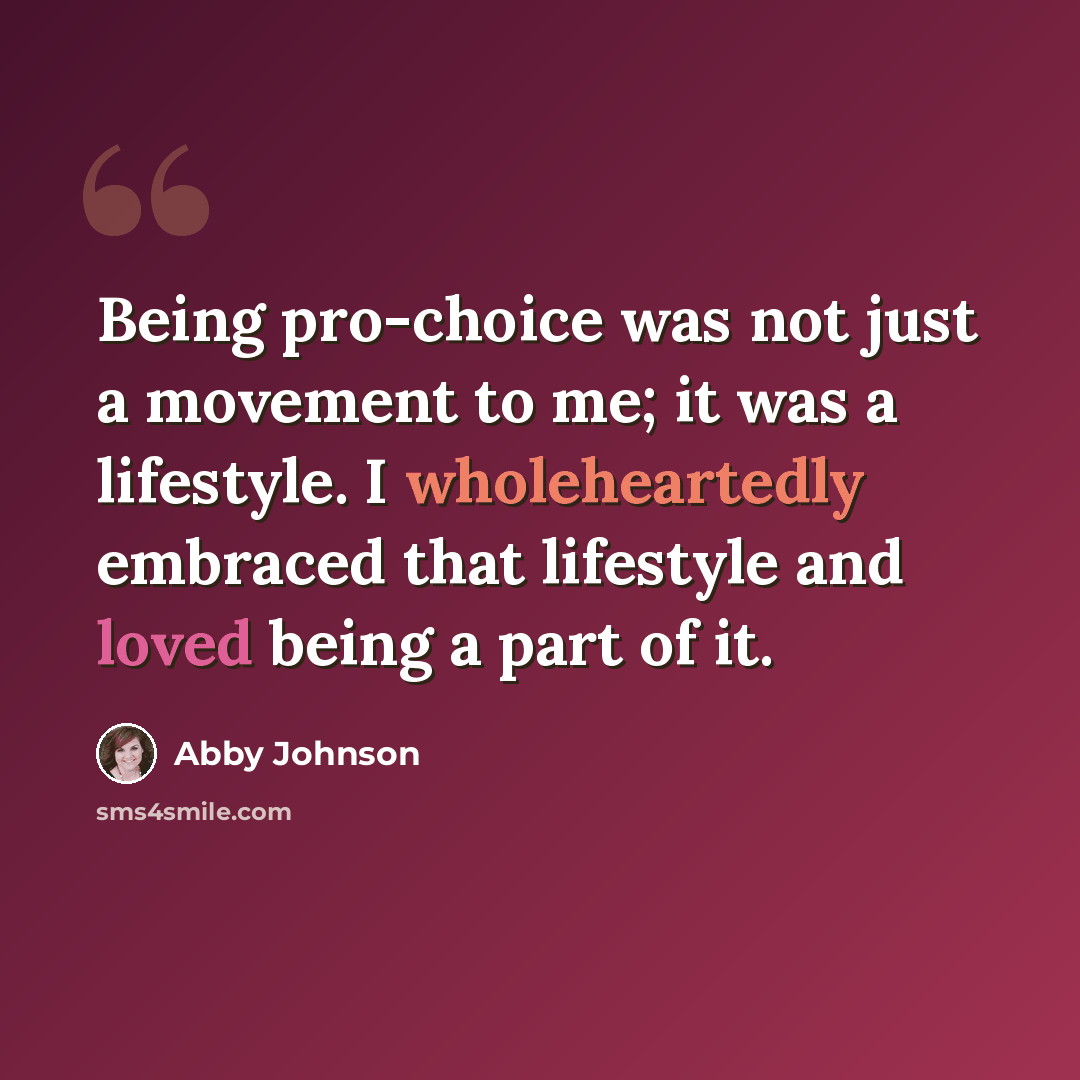 “Being pro-choice was not just a movement to me; it was a lifestyle. I wholeheartedly embraced that lifestyle and loved being a part of it.” quote by Abby Johnson