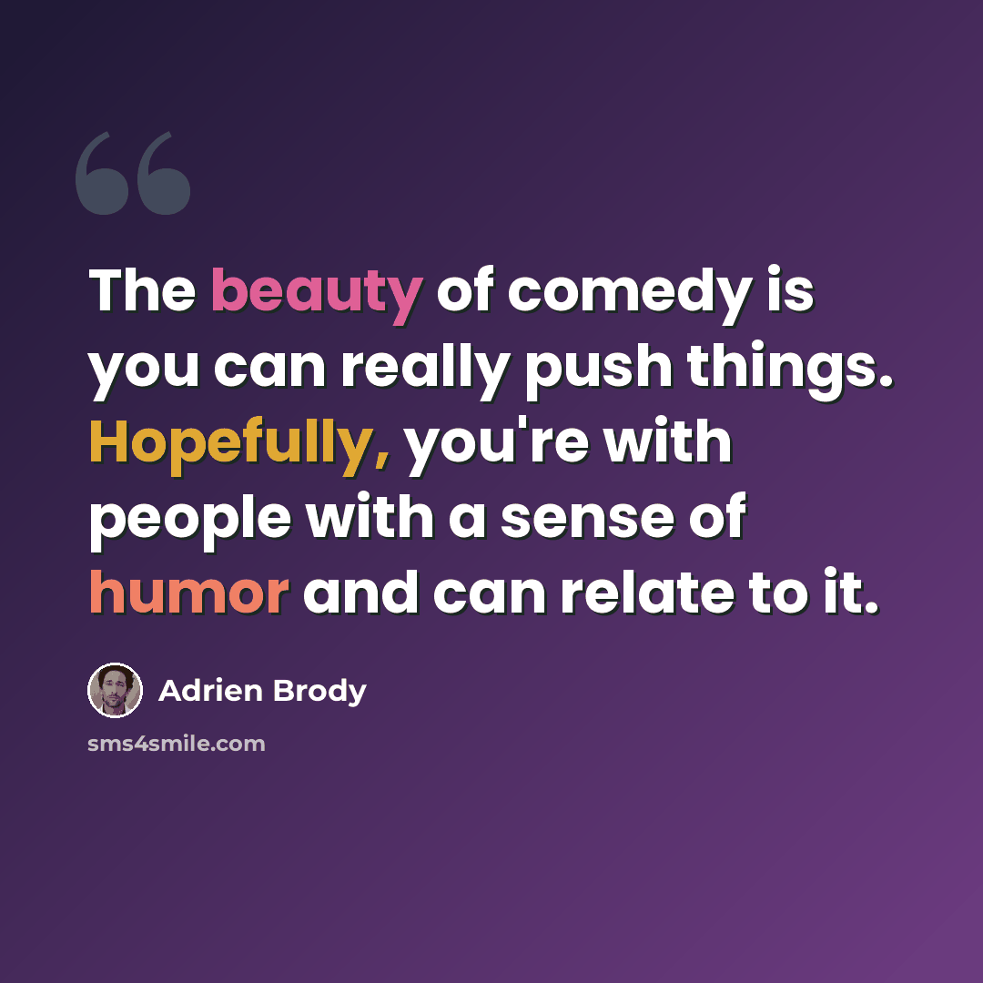 “The beauty of comedy is you can really push things. Hopefully, you're with people with a sense of humor and can relate to it.” quote by Adrien Brody