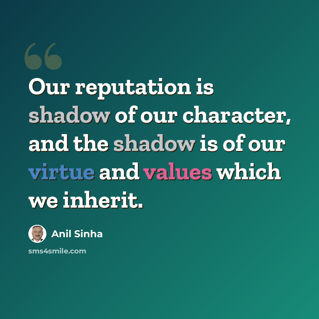 “Our reputation is shadow of our character, and the shadow is of our virtue and values which we inherit.” quote by Anil Sinha