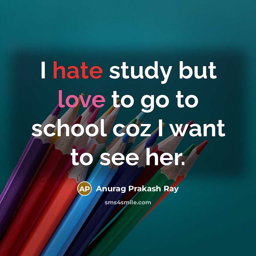 “I hate study but love to go to school coz I want to see her.” quote by Anurag Prakash Ray