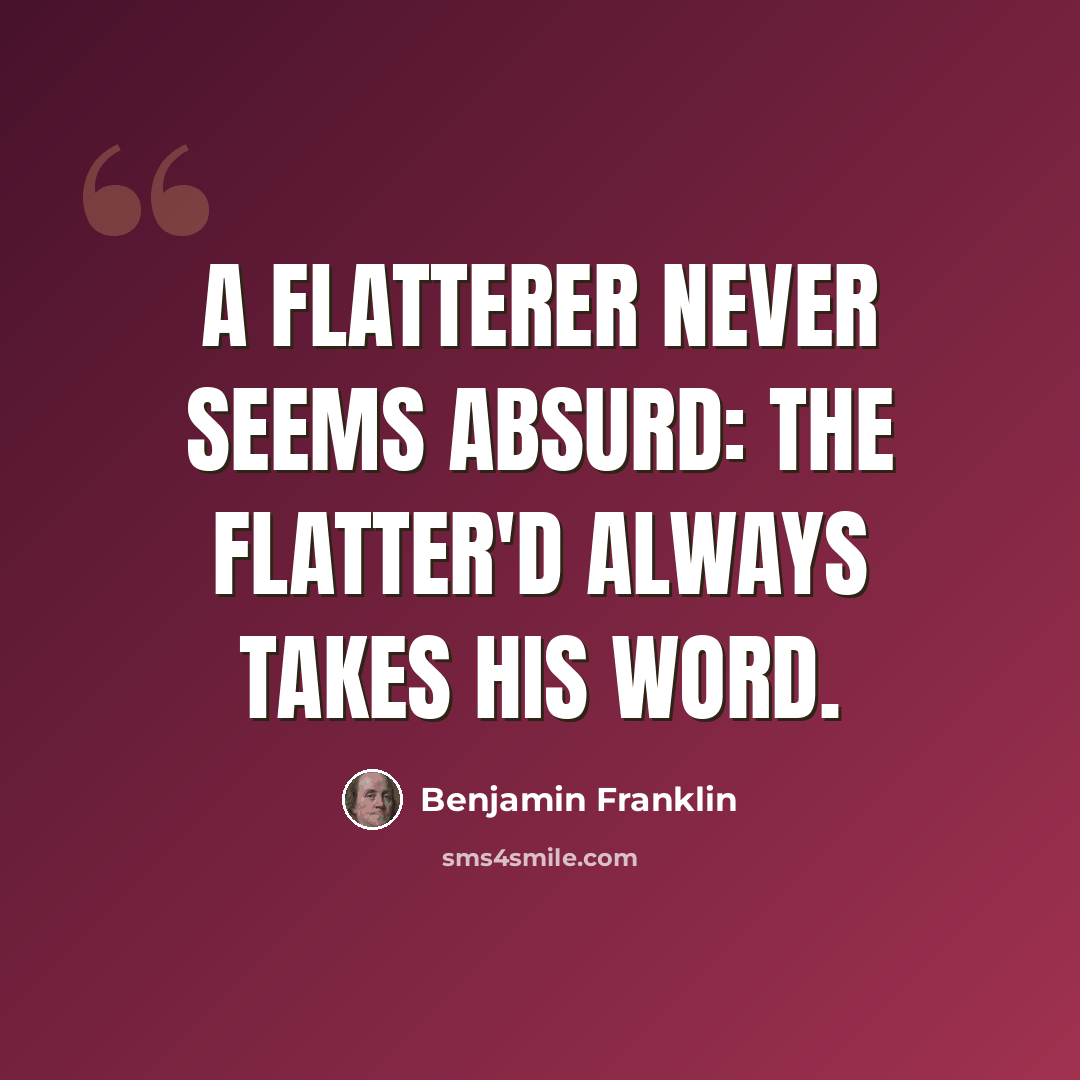 “A flatterer never seems absurd: The flatter'd always takes his word.” quote by Benjamin Franklin