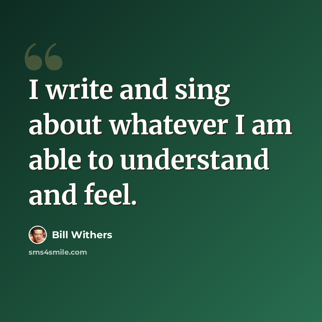 “I write and sing about whatever I am able to understand and feel.” quote by Bill Withers