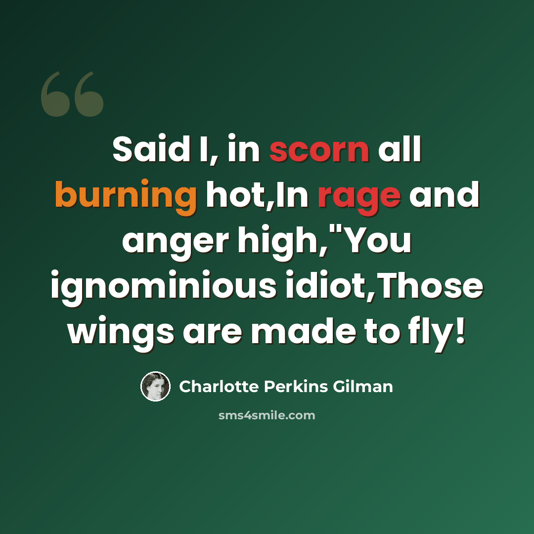 “Said I, in scorn all burning hot,In rage and anger high,"You ignominious idiot,Those wings are made to fly!” quote by Charlotte Perkins Gilman