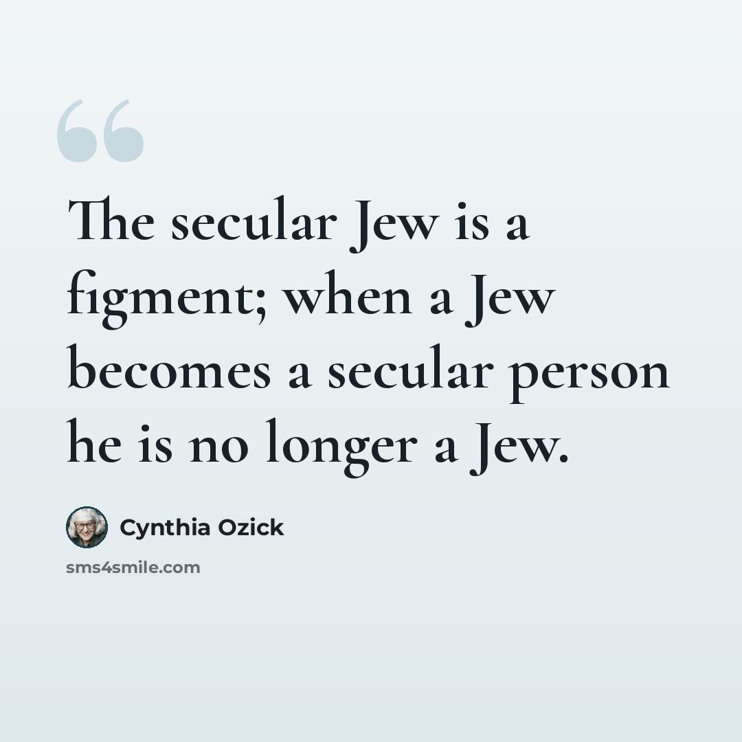 “The secular Jew is a figment; when a Jew becomes a secular person he is no longer a Jew.” quote by Cynthia Ozick