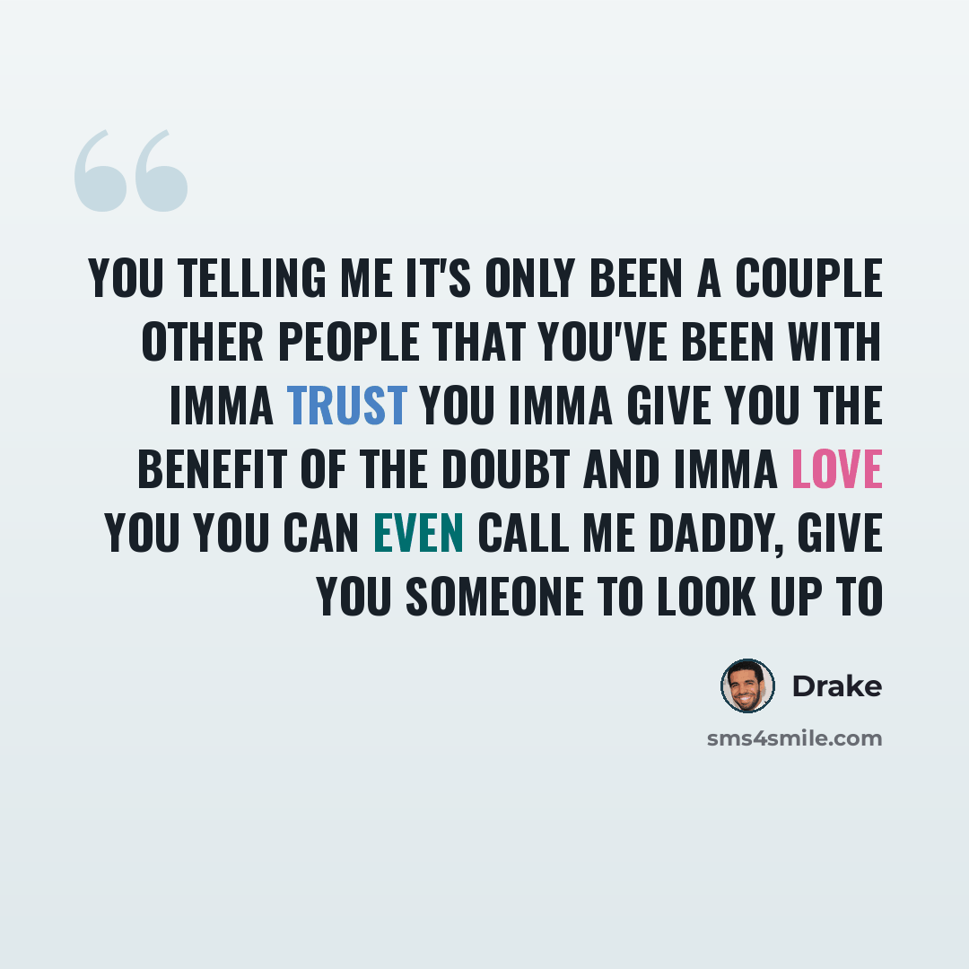 “You telling me it's only been a couple other people that you've been with Imma trust you Imma give you the benefit of the doubt and Imma love you You can even call me daddy, give you someone to look up to” quote by Drake