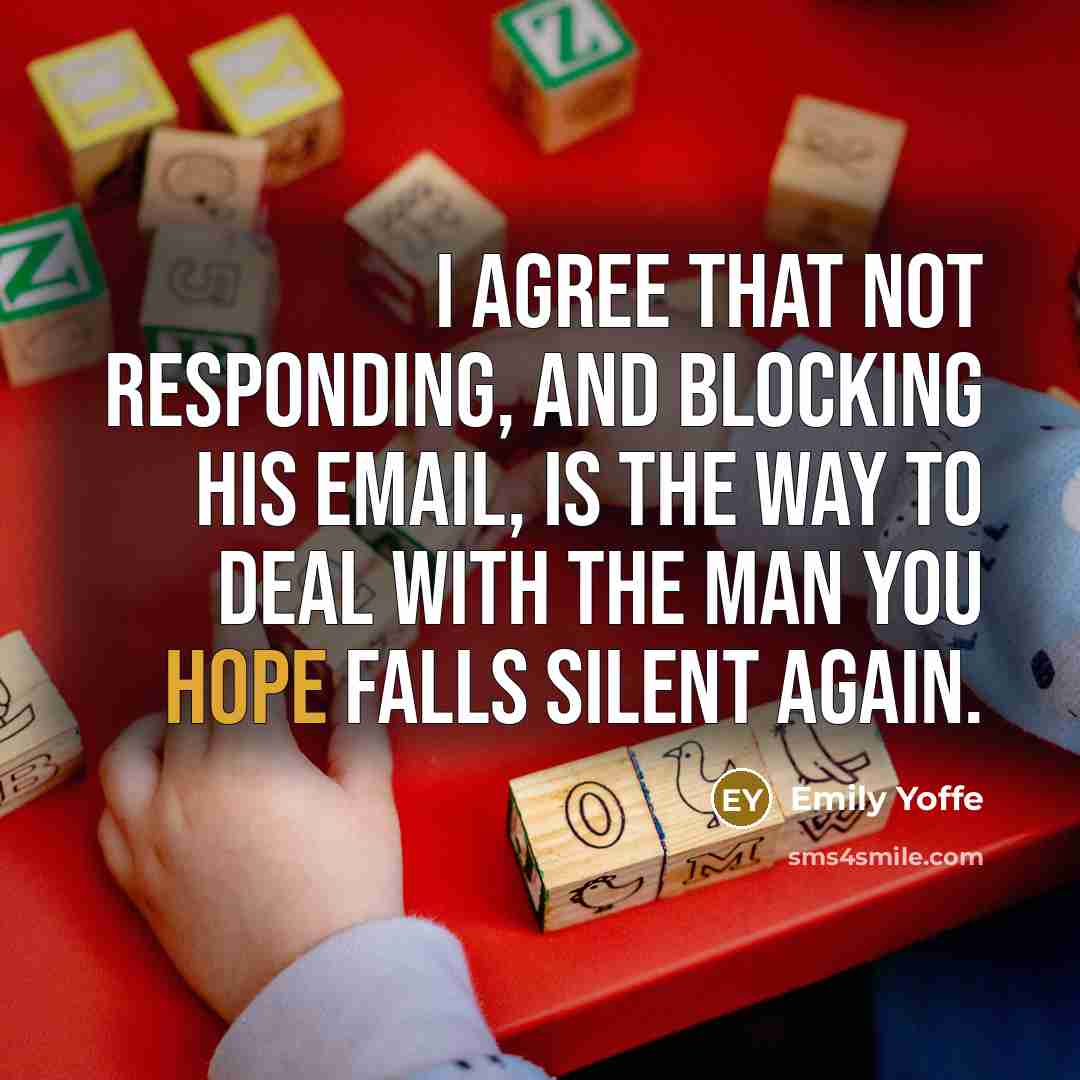 “I agree that not responding, and blocking his email, is the way to deal with the man you hope falls silent again.” quote by Emily Yoffe