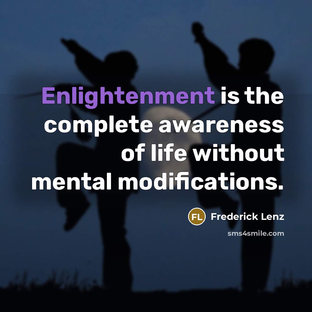 “Enlightenment is the complete awareness of life without mental modifications.” quote by Frederick Lenz