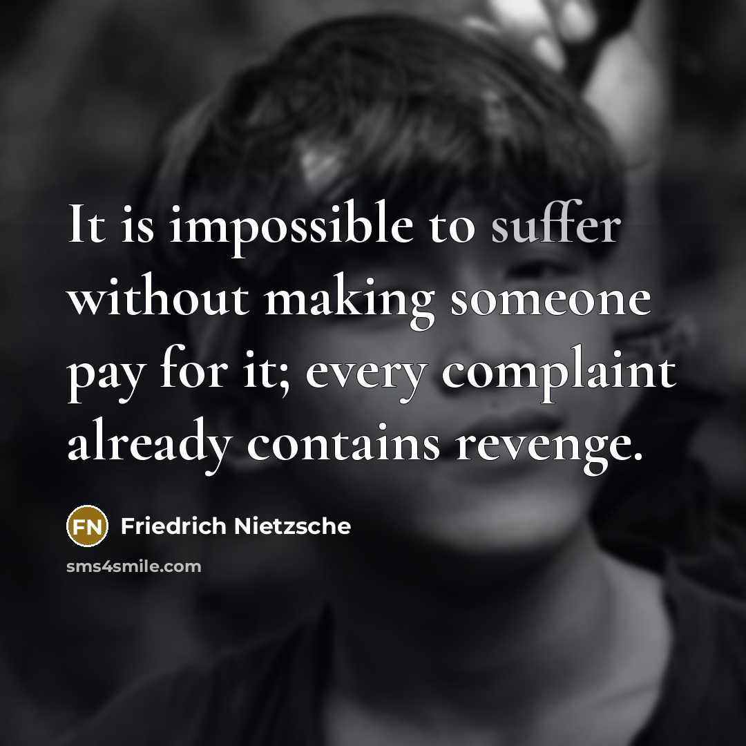 “It is impossible to suffer without making someone pay for it; every complaint already contains revenge.” quote by Friedrich Nietzsche