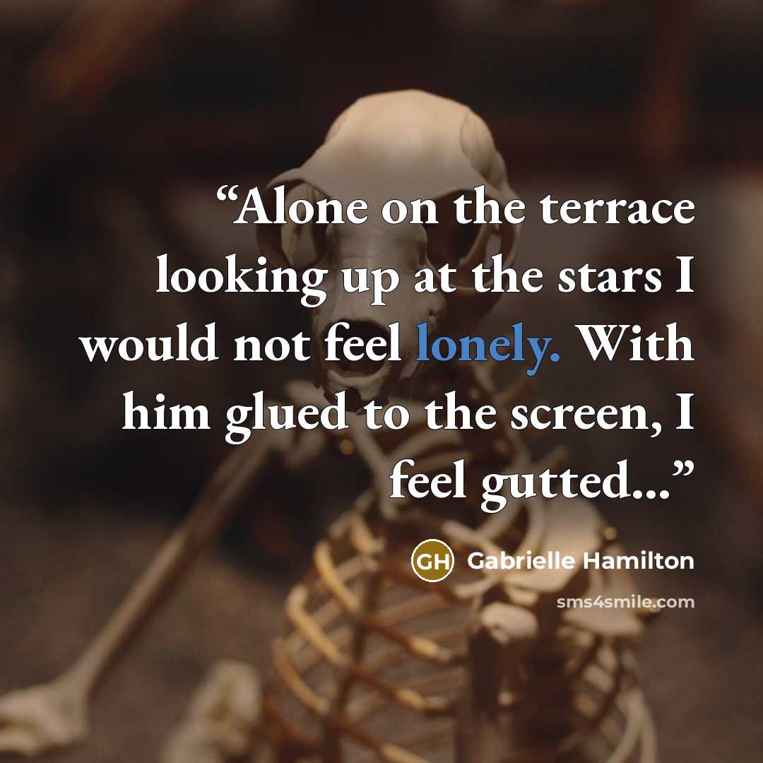 “Alone on the terrace looking up at the stars I would not feel lonely. With him glued to the screen, I feel gutted...” quote by Gabrielle Hamilton