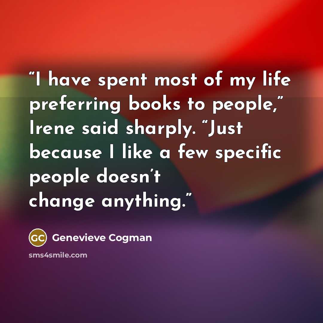 “I have spent most of my life preferring books to people,” Irene said sharply. “Just because I like a few specific people doesn’t change anything.” quote by Genevieve Cogman