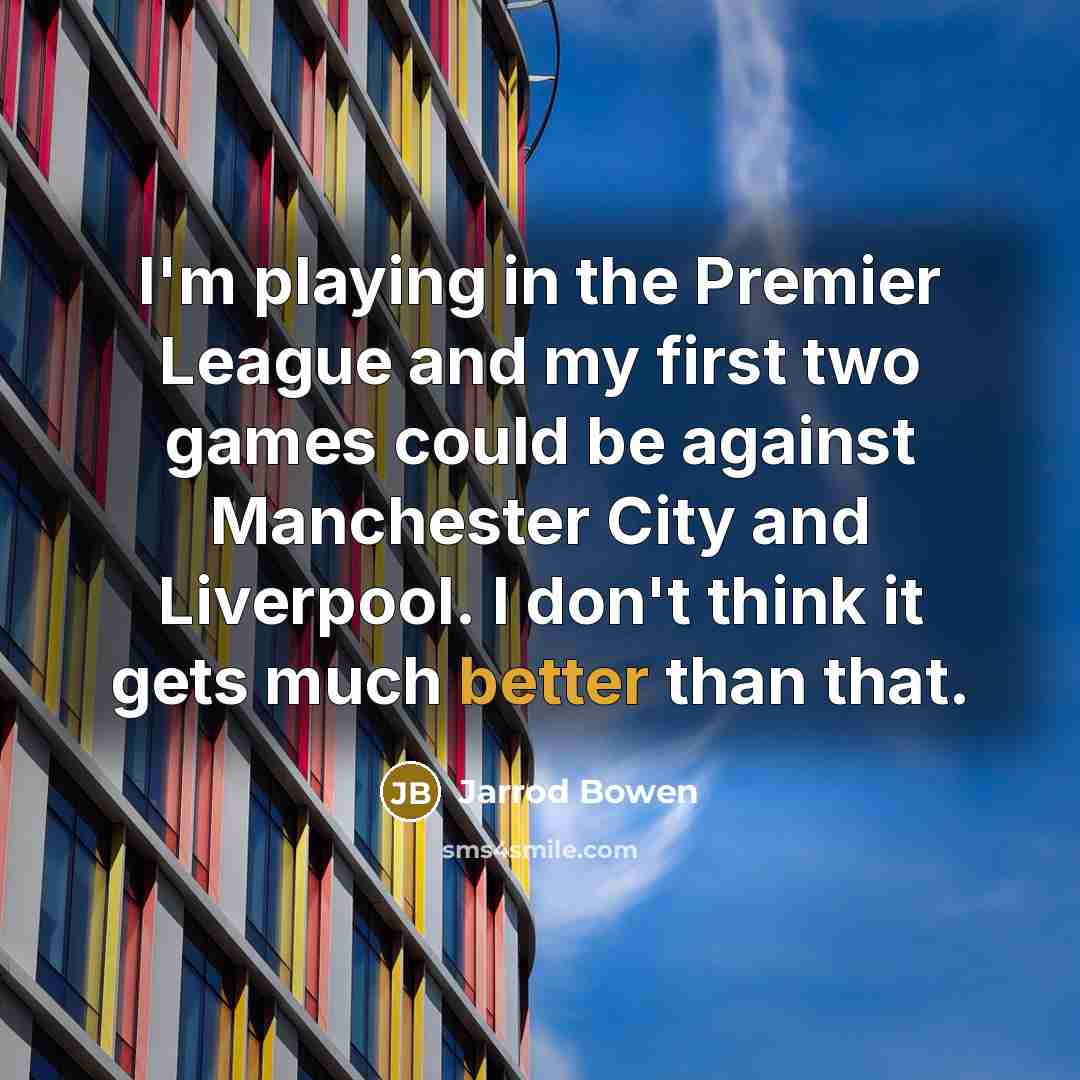 “I'm playing in the Premier League and my first two games could be against Manchester City and Liverpool. I don't think it gets much better than that.” quote by Jarrod Bowen