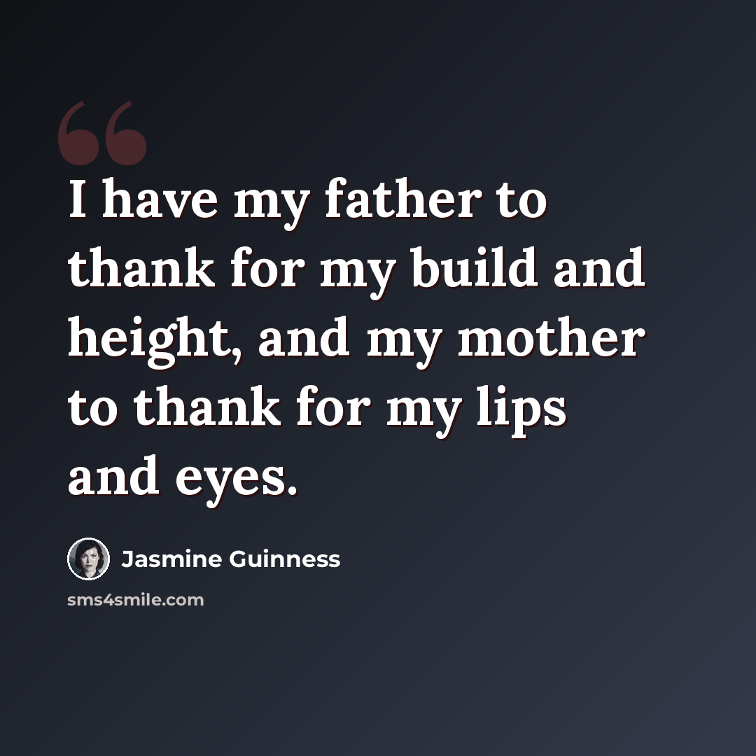 “I have my father to thank for my build and height, and my mother to thank for my lips and eyes.” quote by Jasmine Guinness