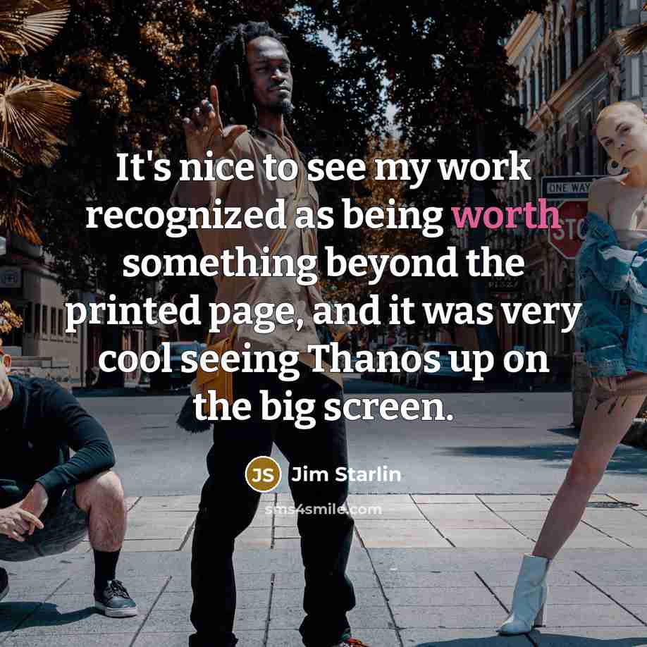 “It's nice to see my work recognized as being worth something beyond the printed page, and it was very cool seeing Thanos up on the big screen.” quote by Jim Starlin