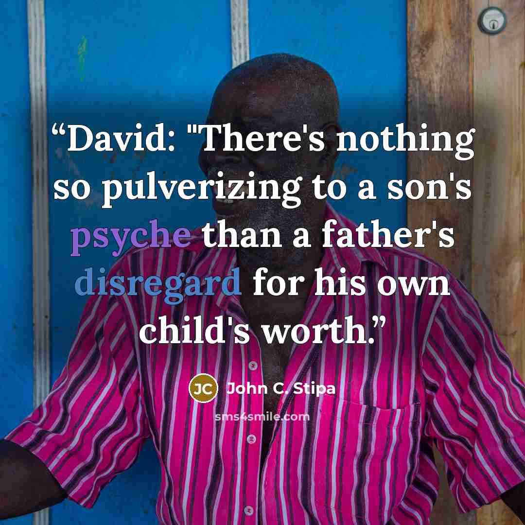 “David: "There's nothing so pulverizing to a son's psyche than a father's disregard for his own child's worth.” quote by John C. Stipa