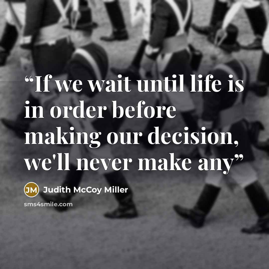 “If we wait until life is in order before making our decision, we'll never make any” quote by Judith McCoy Miller