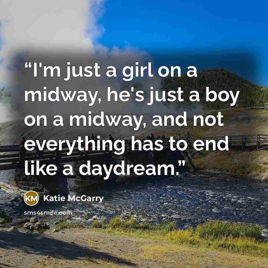 “I'm just a girl on a midway, he's just a boy on a midway, and not everything has to end like a daydream.” quote by Katie McGarry