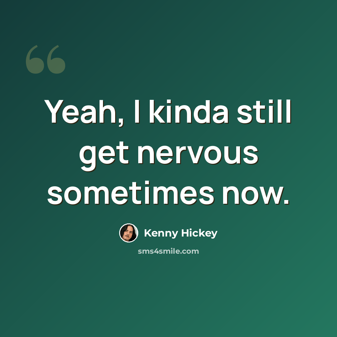“Yeah, I kinda still get nervous sometimes now.” quote by Kenny Hickey