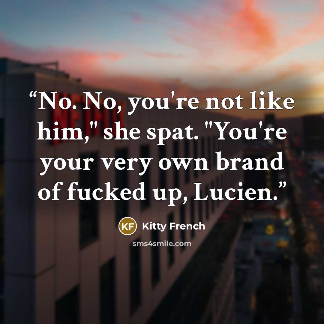 “No. No, you're not like him," she spat. "You're your very own brand of fucked up, Lucien.” quote by Kitty French