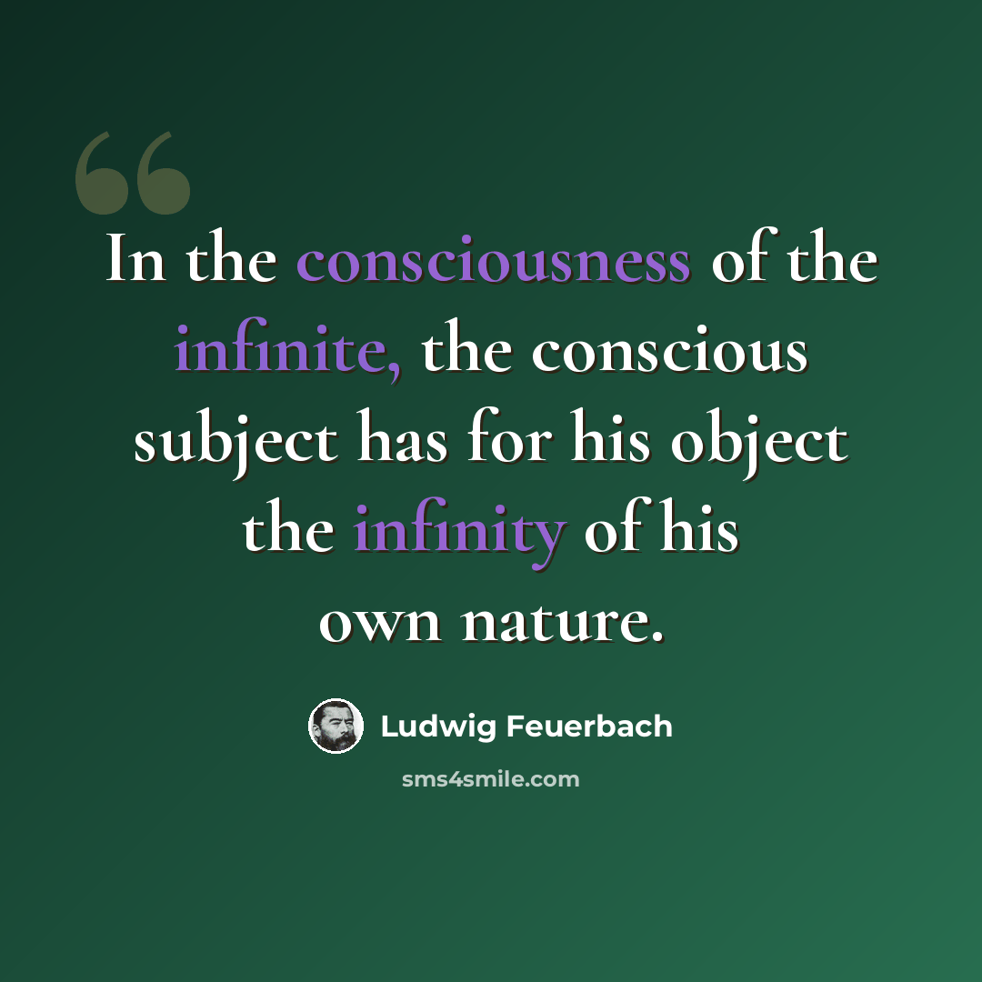 “In the consciousness of the infinite, the conscious subject has for his object the infinity of his own nature.” quote by Ludwig Feuerbach