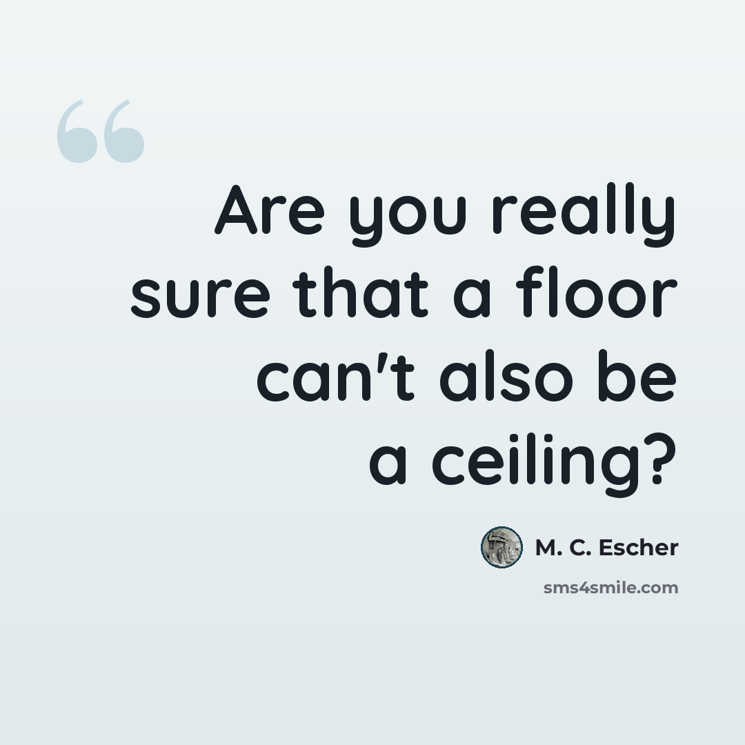 “Are you really sure that a floor can't also be a ceiling?” quote by M. C. Escher