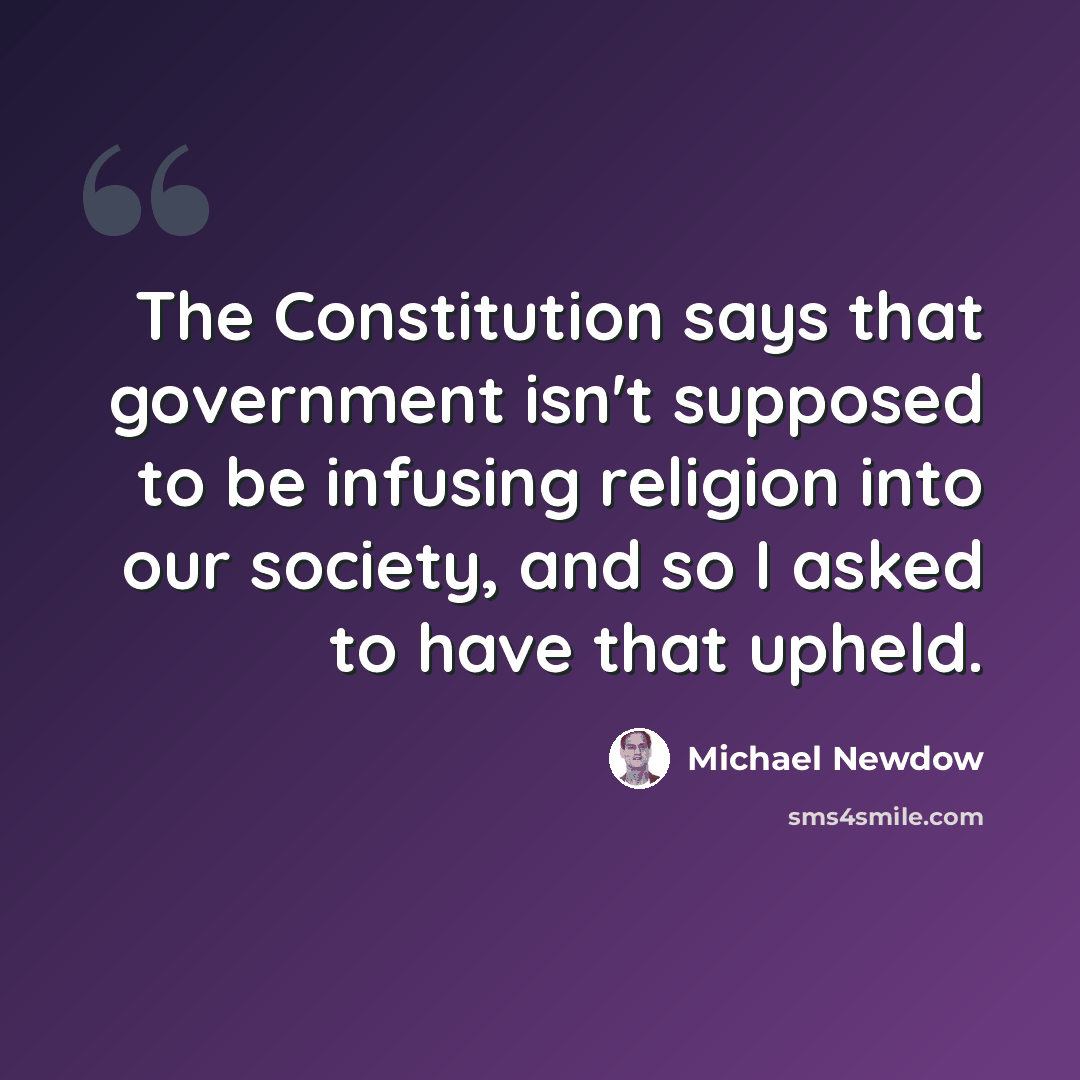 “The Constitution says that government isn't supposed to be infusing religion into our society, and so I asked to have that upheld.” quote by Michael Newdow