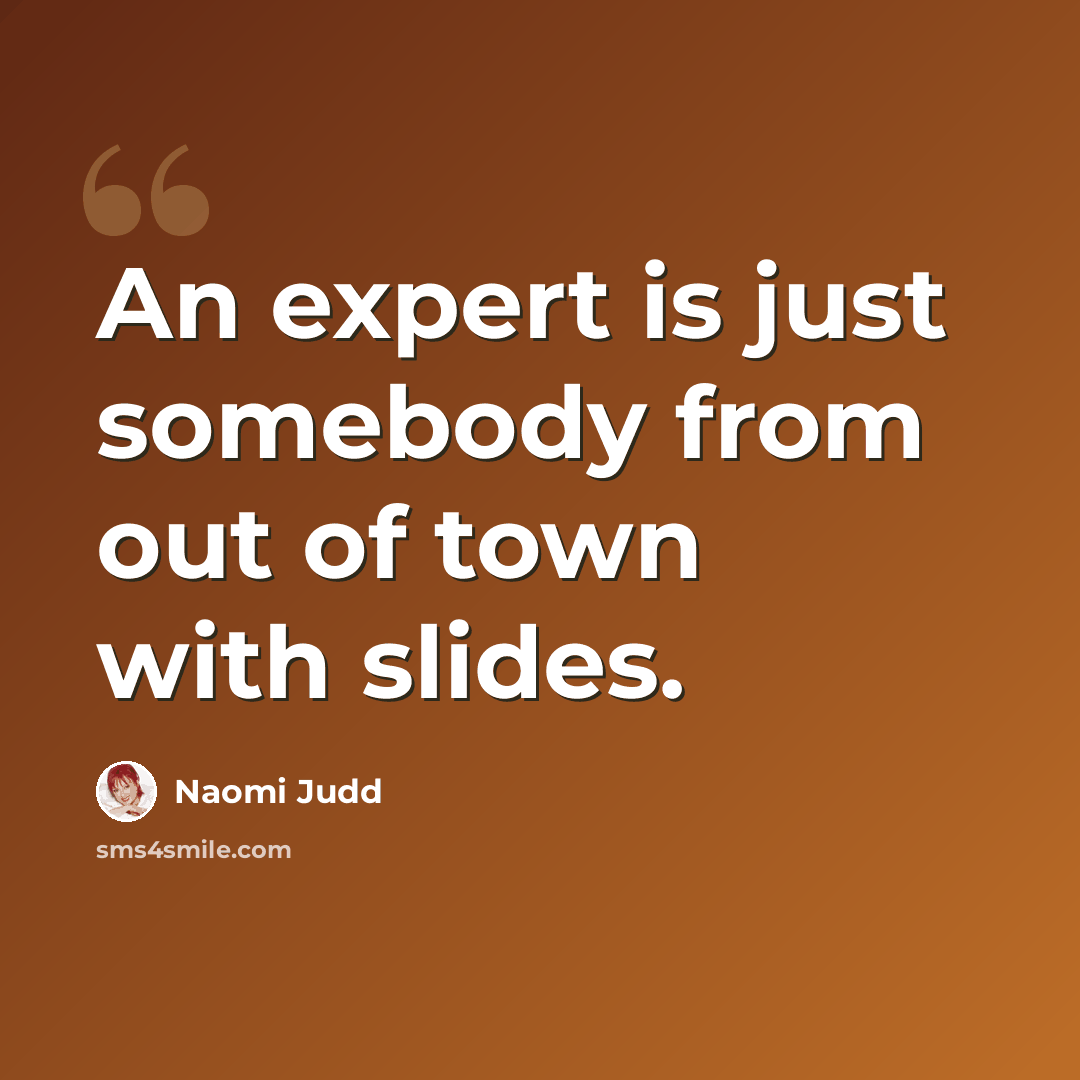 “An expert is just somebody from out of town with slides.” quote by Naomi Judd