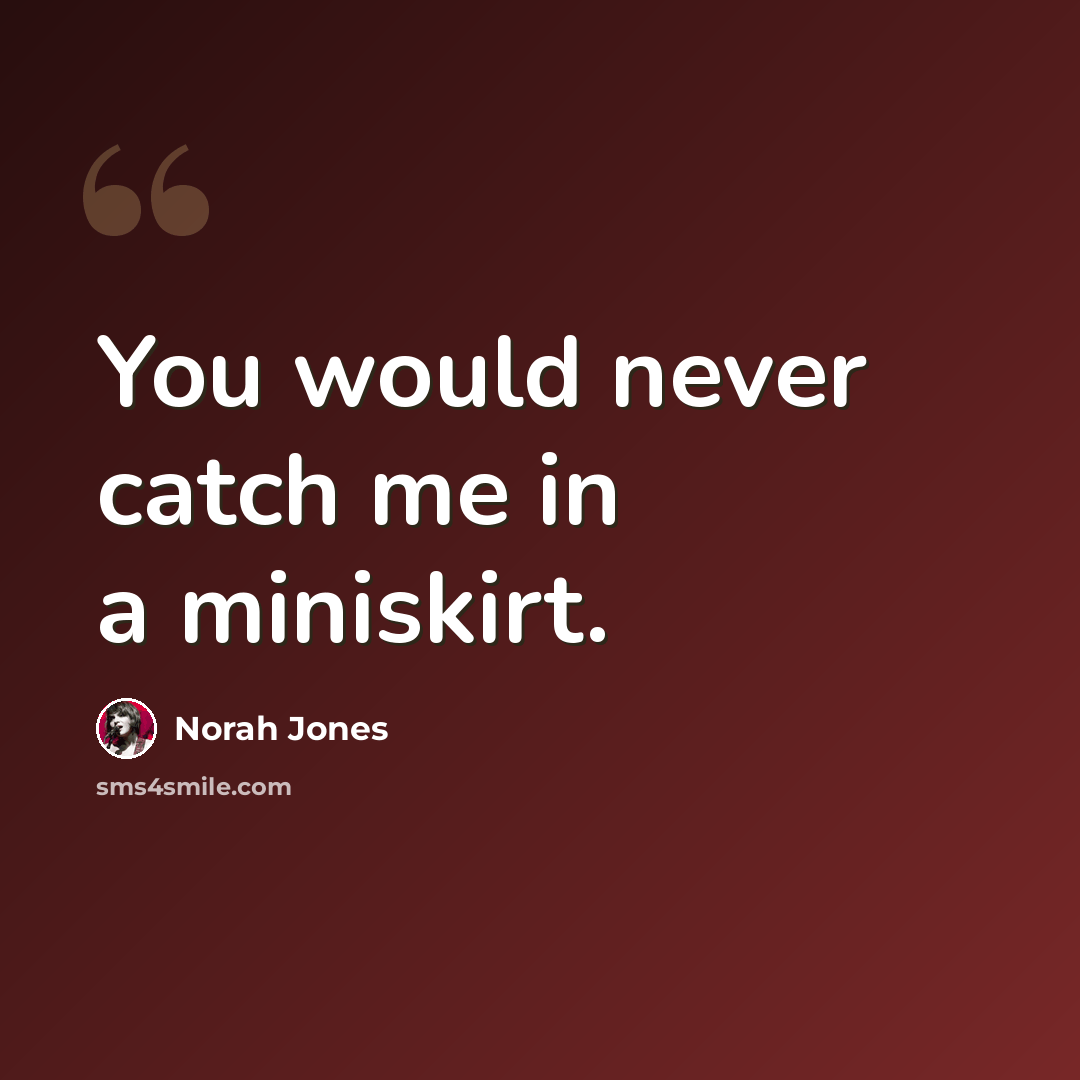 “You would never catch me in a miniskirt.” quote by Norah Jones