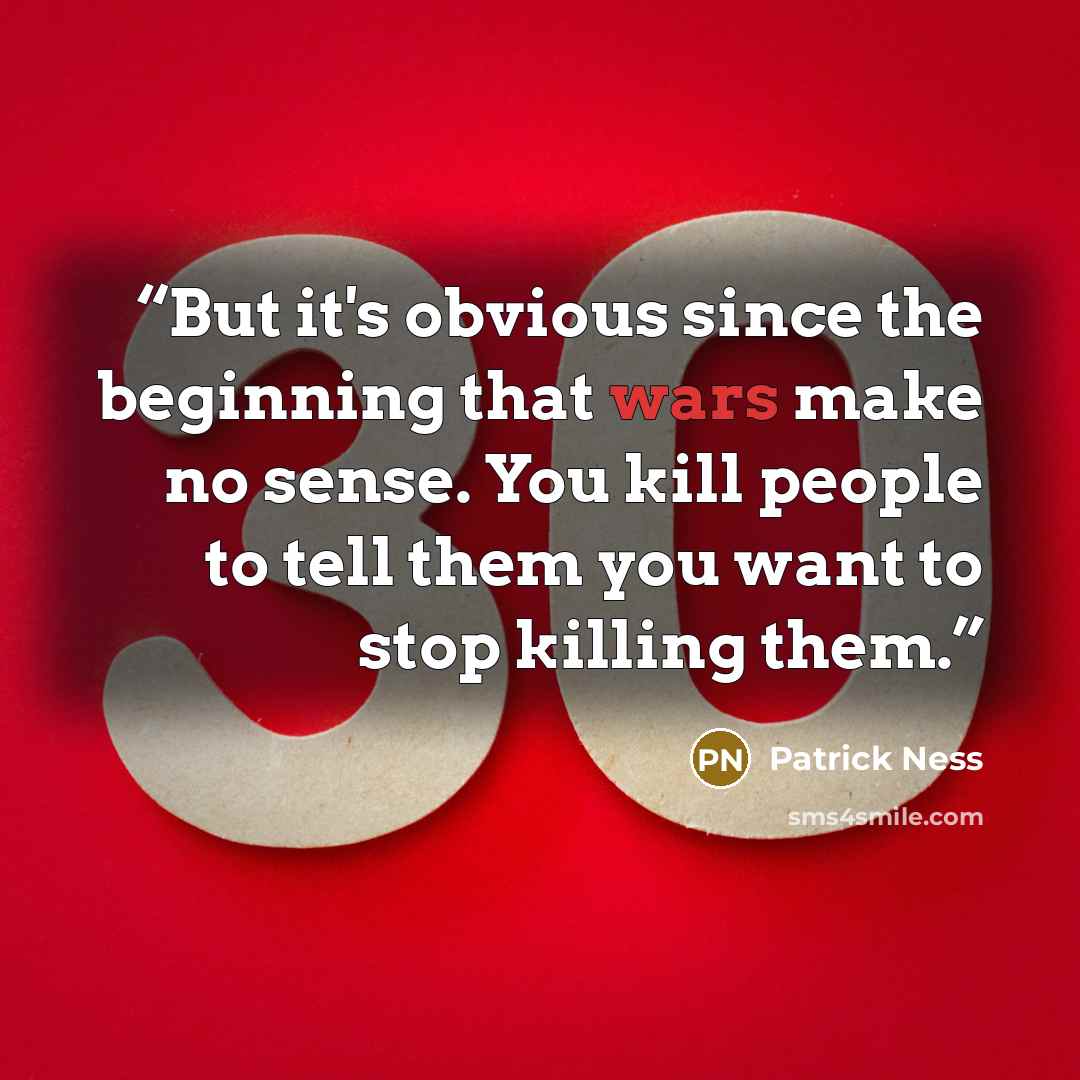 “But it's obvious since the beginning that wars make no sense. You kill people to tell them you want to stop killing them.” quote by Patrick Ness