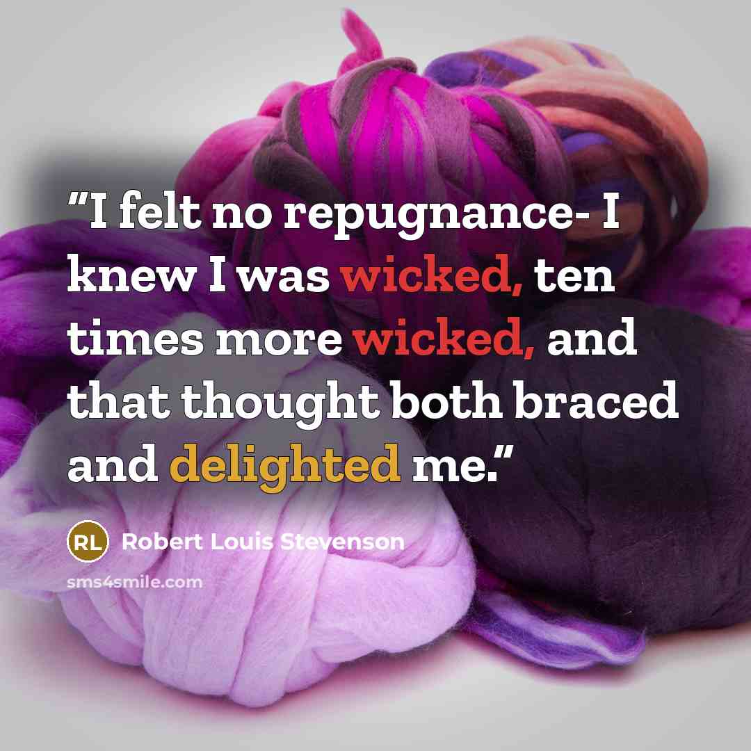 “I felt no repugnance- I knew I was wicked, ten times more wicked, and that thought both braced and delighted me.” quote by Robert Louis Stevenson