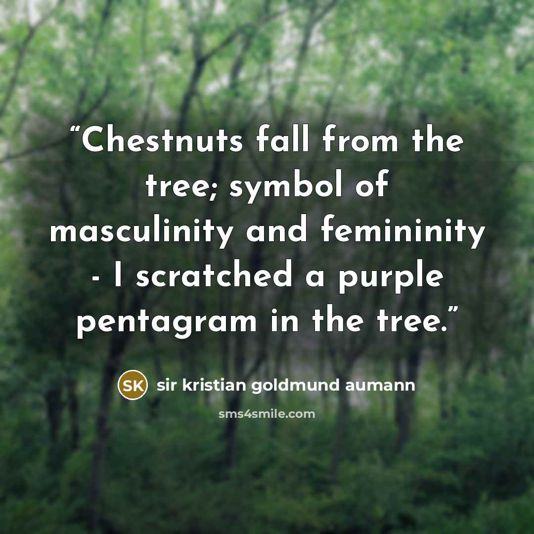 “Chestnuts fall from the tree; symbol of masculinity and femininity - I scratched a purple pentagram in the tree.” quote by sir kristian goldmund aumann