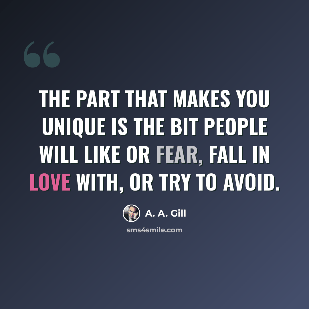 “The part that makes you unique is the bit people will like or fear, fall in love with, or try to avoid.” quote by A. A. Gill