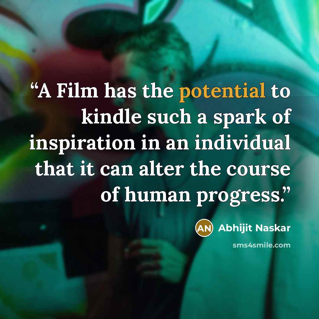 “A Film has the potential to kindle such a spark of inspiration in an individual that it can alter the course of human progress.” quote by Abhijit Naskar
