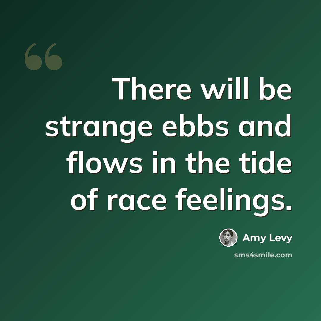 “There will be strange ebbs and flows in the tide of race feelings.” quote by Amy Levy