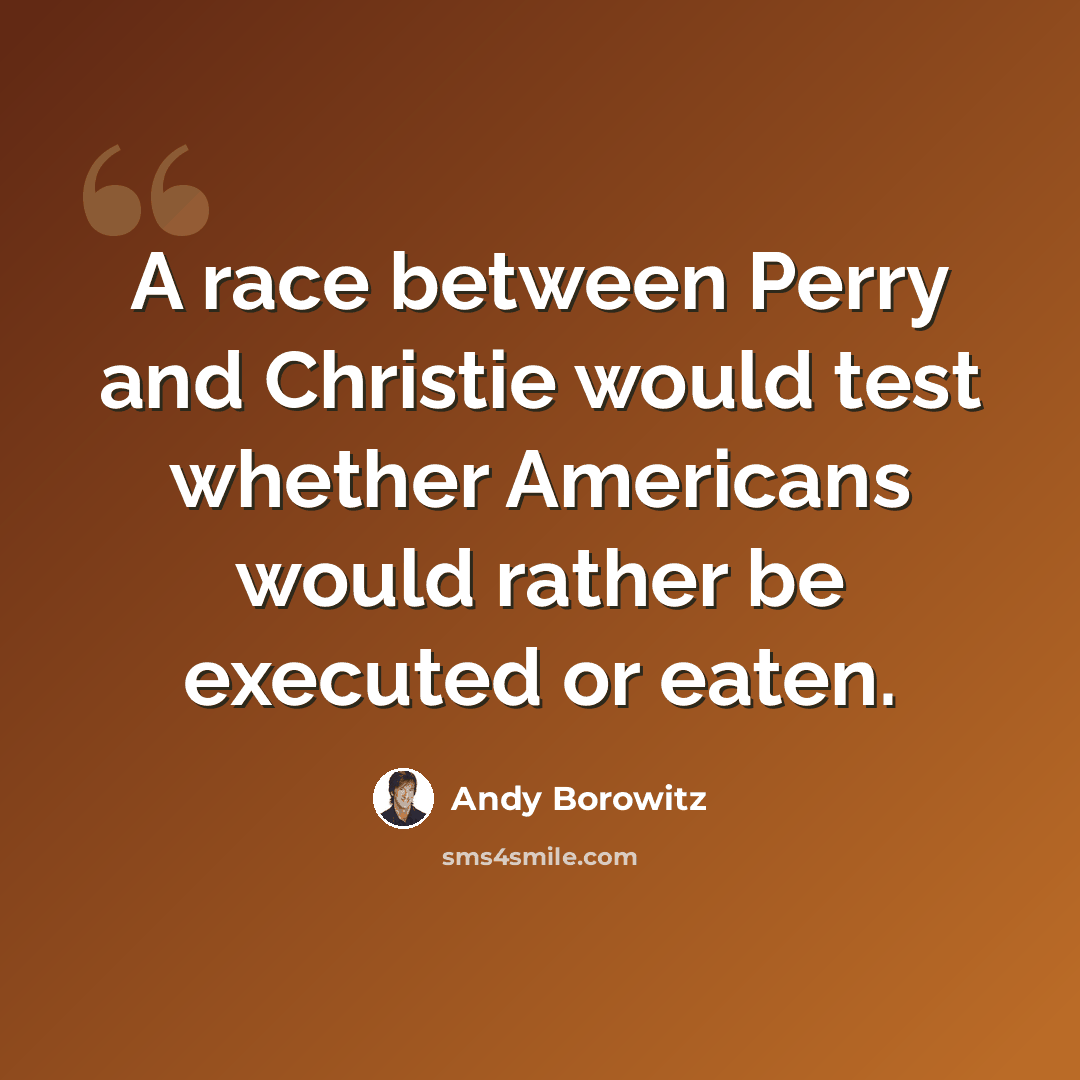 “A race between Perry and Christie would test whether Americans would rather be executed or eaten.” quote by Andy Borowitz
