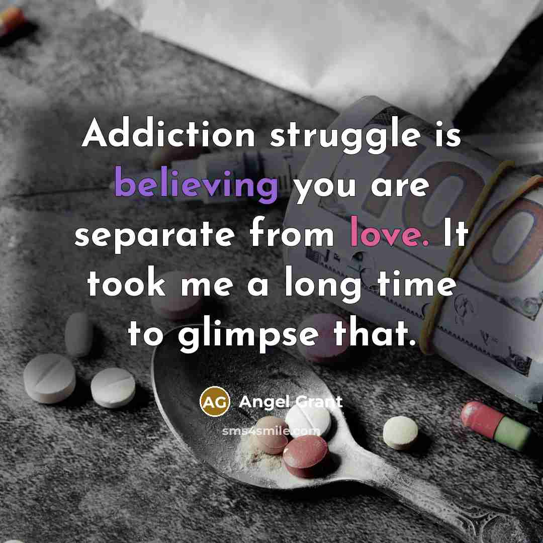 “Addiction struggle is believing you are separate from love. It took me a long time to glimpse that.” quote by Angel Grant
