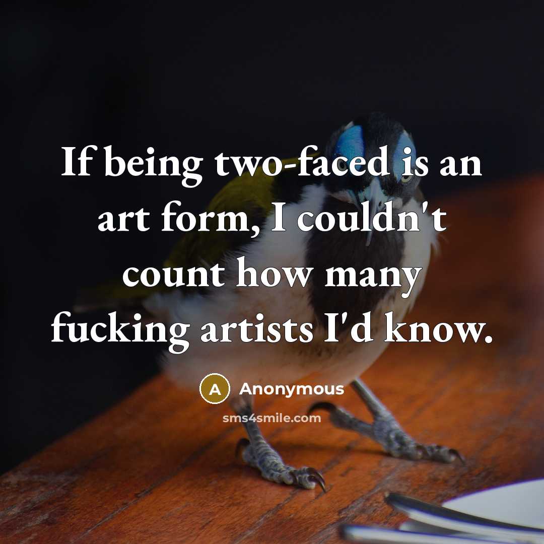 “If being two-faced is an art form, I couldn't count how many fucking artists I'd know.” quote by Anonymous